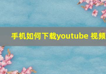 手机如何下载youtube 视频